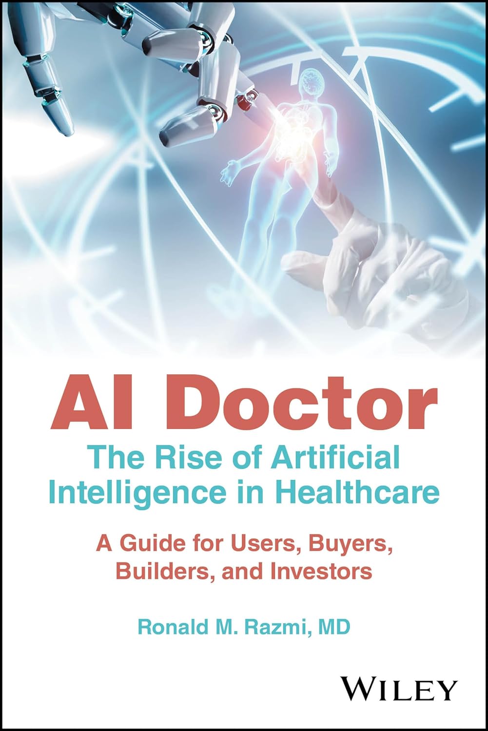 AI Doctor: The Rise of Artificial Intelligence in Healthcare by Ronald M. Razmi, MD — published by Wiley